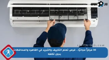 30 مركزاً مجانيًا.. فرص تعلم التكييف والتبريد في القاهرة والمحافظات بدون تكلفة